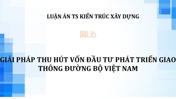 Luận án TS: Giải pháp thu hút vốn đầu tư phát triển giao thông đường bộ việt nam