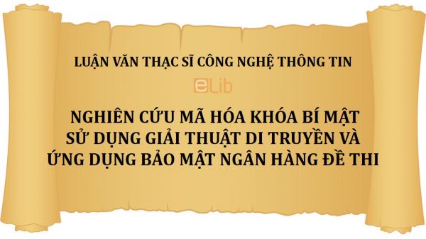 Luận văn thS: Nghiên cứu mã hóa khóa bí mật sử dụng giải thuật di truyền và ứng dụng bảo mật ngân hàng đề thi