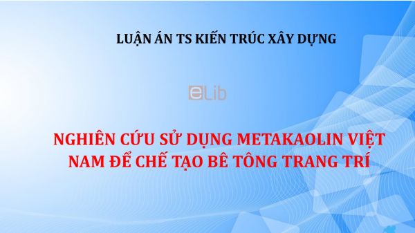 Luận án TS: Nghiên cứu sử dụng Metakaolin Việt Nam để chế tạo bê tông trang trí