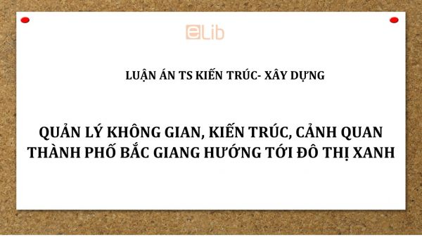 Luận án TS: Quản lý không gian, kiến trúc, cảnh quan thành phố bắc giang hướng tới đô thị xanh