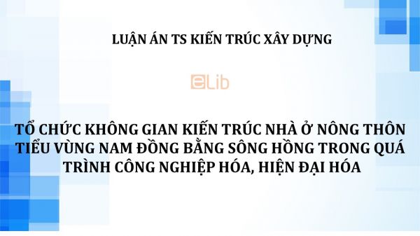 Luận án TS: Tổ chức không gian kiến trúc nhà ở nông thôn tiểu vùng nam đồng bằng sông hồng trong quá trình công nghiệp hóa, hiện đại hóa