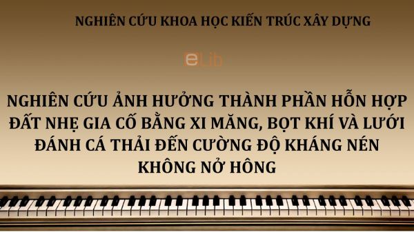 NCKH: Nghiên cứu ảnh hưởng thành phần hỗn hợp đất nhẹ gia cố bằng xi măng, bọt khí và lưới đánh cá thải đến cường độ kháng nén không nở hông