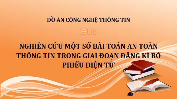 Đồ án: Nghiên cứu một số bài toán an toàn thông tin trong giai đoạn đăng kí bỏ phiếu điện tử