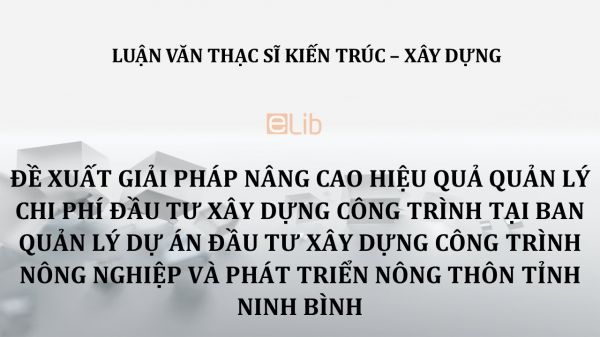 Luận văn ThS: Đề xuất giải pháp nâng cao hiệu quả quản lý chi phí đầu tư xây dựng công trình tại ban quản lý dự án đầu tư xây dựng công trình nông nghiệp và phát triển nông thôn tỉnh Ninh Bình