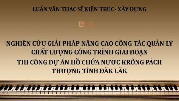 Luận văn ThS: Nghiên cứu giải pháp nâng cao công tác quản lý chất lượng công trình giai đoạn thi công dự án hồ chứa Nước Krông Pách Thượng Tỉnh Đăk Lăk