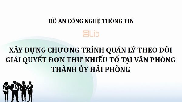 Đồ án: Xây dựng chương trình quản lý theo dõi giải quyết đơn thư khiếu tố tại văn phòng Thành ủy Hải Phòng