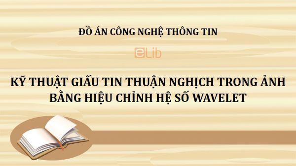 Đồ án: Kỹ thuật giấu tin thuận nghịch trong ảnh bằng hiệu chỉnh hệ số Wavelet