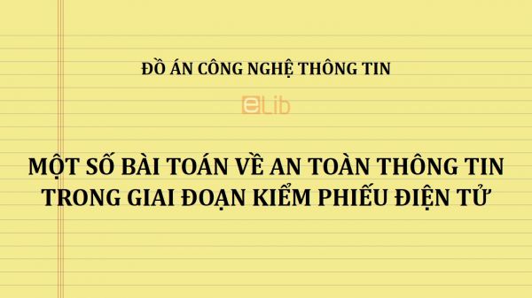 Đồ án: Một số bài toán về an toàn thông tin trong giai đoạn kiểm phiếu điện tử