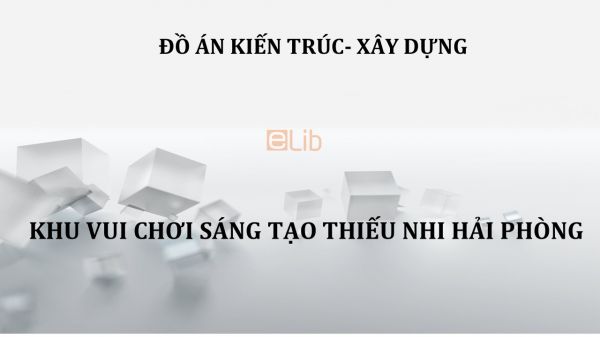 Đồ án: Khu vui chơi sáng tạo thiếu nhi Hải Phòng