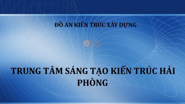 Đồ án: Trung tâm sáng tạo kiến trúc Hải Phòng