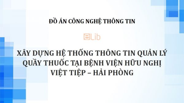 Đồ án: Xây dựng hệ thống thông tin quản lý quầy thuốc tại Bệnh viện Hữu nghị Việt Tiệp – Hải Phòng