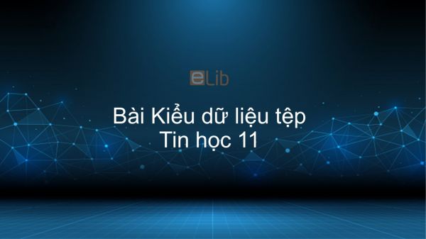 Tin học 11 Bài 14: Kiểu dữ liệu tệp