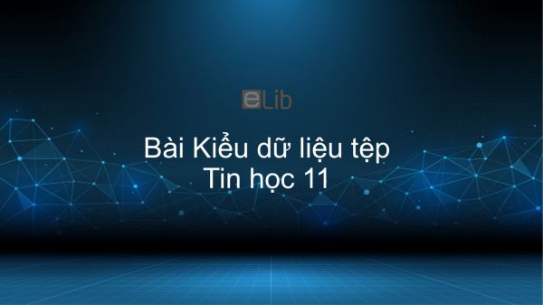 Tin học 11 Bài 14: Kiểu dữ liệu tệp