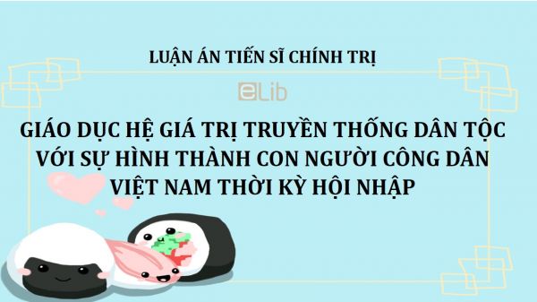 Luận án TS: Giáo dục hệ giá trị truyền thống dân tộc với sự hình thành con người công dân Việt Nam thời kỳ hội nhập