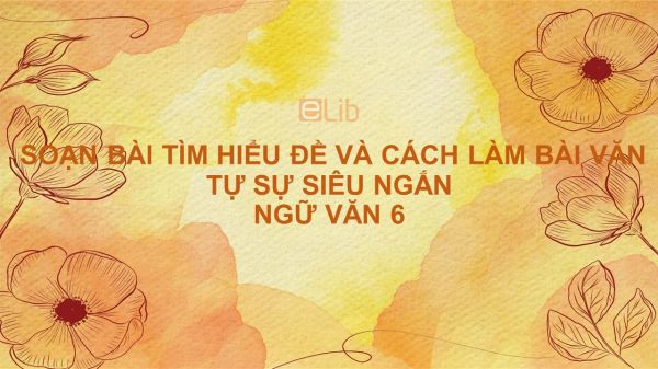 Soạn bài Tìm hiểu đề và cách làm bài văn tự sự Ngữ văn 6 siêu ngắn