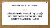 Luận văn ThS: Giải pháp phát huy giá trị tài liệu lưu trữ tại Trung tâm Lưu trữ Lịch sử thành phố Hà Nội