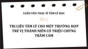 Luận văn ThS: Trị liệu tâm lý cho một trường hợp trẻ vị thành niên có triệu chứng trầm cảm