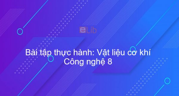 Công nghệ 8 Bài 19: Bài tập thực hành: Vật liệu cơ khí