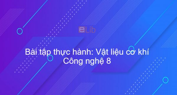 Công nghệ 8 Bài 19: Bài tập thực hành: Vật liệu cơ khí