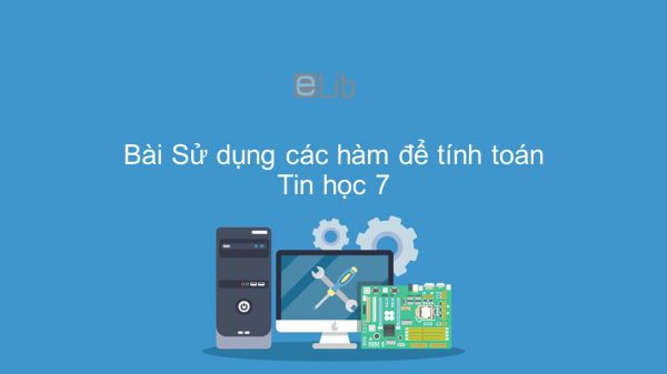 Tin học 7 Bài 4: Sử dụng các hàm để tính toán