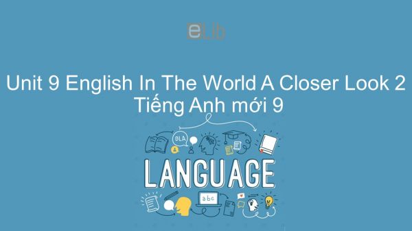 Unit 9 lớp 9: English In The World - A Closer Look 2