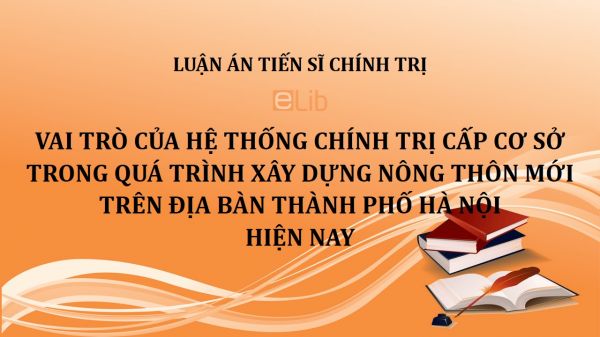 Luận án TS: Vai trò của hệ thống chính trị cấp cơ sở trong quá trình xây dựng nông thôn mới trên địa bàn thành phố Hà Nội hiện nay