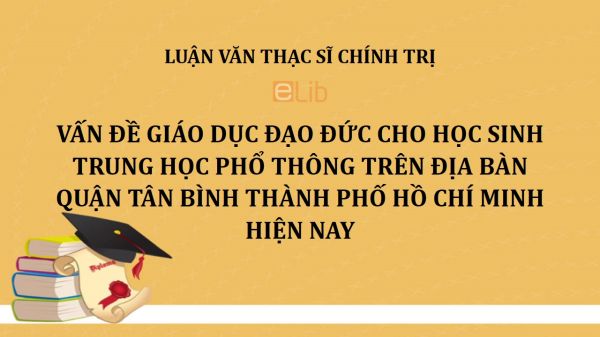 Luận văn ThS: Vấn đề giáo dục đạo đức cho học sinh trung học phổ thông trên địa bàn quận Tân Bình thành phố Hồ Chí Minh hiện nay