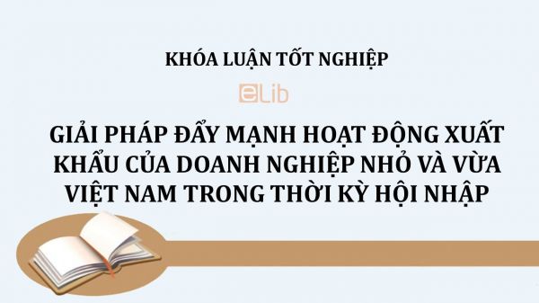 Luận văn: Giải pháp đẩy mạnh hoạt động xuất khẩu của doanh nghiệp nhỏ và vừa Việt Nam trong thời kỳ hội nhập