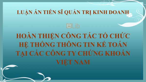 Luận án TS: Hoàn thiện công tác tổ chức hệ thống thông tin kế toán tại các công ty chứng khoán Việt Nam