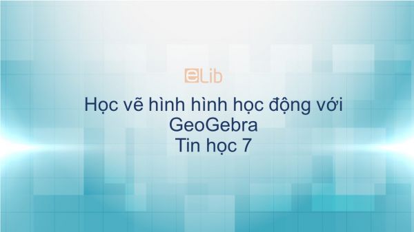 Tin học 7 Học vẽ hình hình học động với GeoGebra