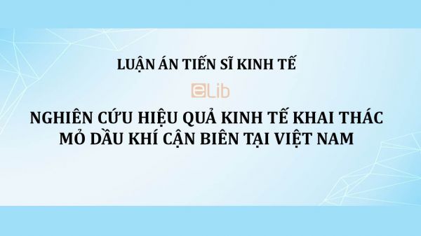 Luận án TS: Nghiên cứu hiệu quả kinh tế khai thác mỏ dầu khí cận biên tại Việt Nam