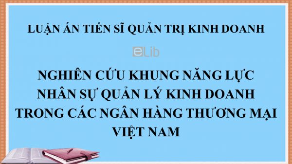 Luận án TS: Nghiên cứu khung năng lực nhân sự quản lý kinh doanh trong các Ngân hàng thương mại Việt Nam