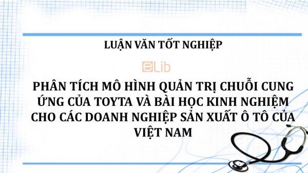 Luận văn: Phân tích mô hình quản trị chuỗi cung ứng của Toyta và bài học kinh nghiệm cho các doanh nghiệp sản xuất ô tô của Việt Nam