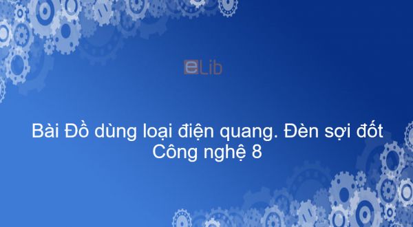 Công nghệ 8 Bài 38: Đồ dùng loại điện quang. Đèn sợi đốt