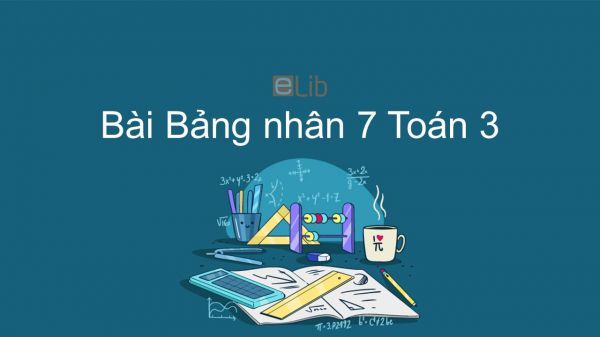 Toán 3 Chương 2 Bài: Bảng nhân 7