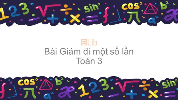 Toán 3 Chương 2 Bài: Giảm đi một số lần