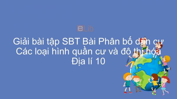 Giải bài tập SBT Địa lí 10 Bài 24: Phân bố dân cư. Các loại hình quần cư và đô thị hóa