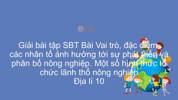 Giải bài tập SBT Địa lí 10 Bài 27: Vai trò, đặc điểm, các nhân tố ảnh hưởng tới sự phát triển và phân bố nông nghiệp. Một số hình thức tổ chức lãnh thổ nông nghiệp