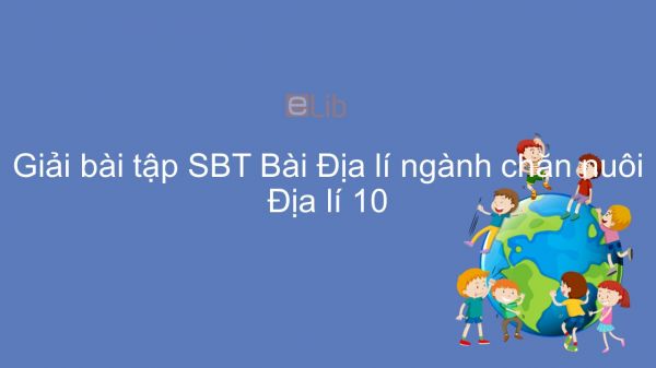 Giải bài tập SBT Địa lí 10 Bài 29: Địa lí ngành chăn nuôi