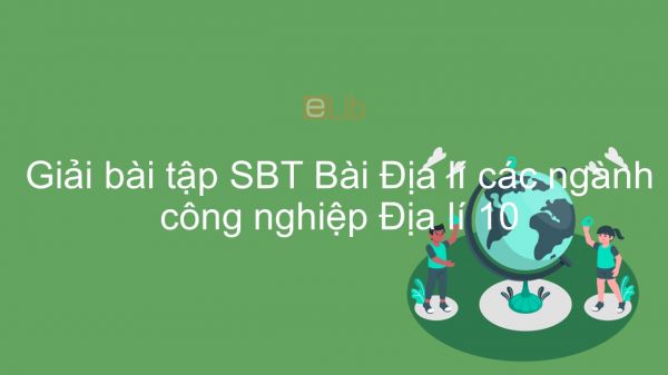 Giải bài tập SBT Địa lí 10 Bài 32: Địa lí các ngành công nghiệp