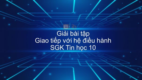 Giải bài tập SGK Tin học 10 Bài 12: Giao tiếp với hệ điều hành