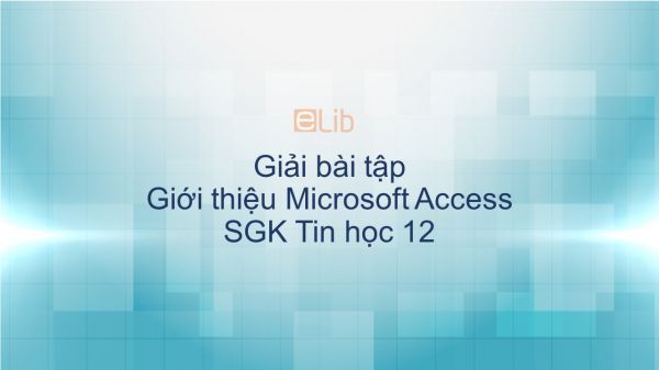 Giải bài tập SGK Tin học 12 Bài 3: Giới thiệu Microsoft Access