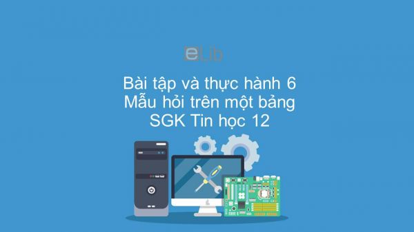 Giải bài tập SGK Tin học 12 Bài tập và thực hành 6: Mẫu hỏi trên một bảng