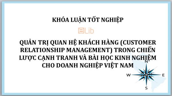 Luận văn: Quản trị quan hệ khách hàng trong chiến lược cạnh tranh và bài học kinh nghiệm cho doanh nghiệp Việt Nam