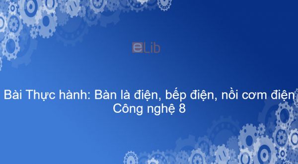 Công nghệ 8 Bài 43: Thực hành: Bàn là điện, bếp điện, nồi cơm điện