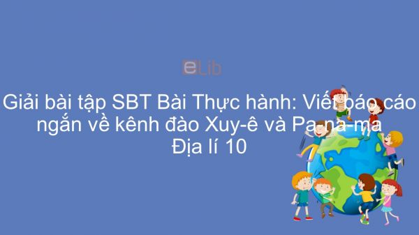 Giải bài tập SBT Địa lí 10 Bài 38: Thực hành: Viết báo cáo ngắn về kênh đào Xuy-ê và Pa-na-ma