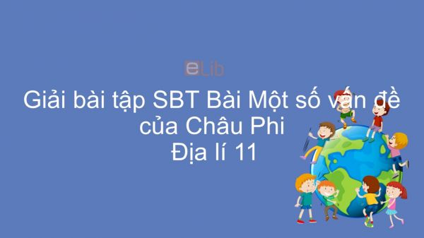 Giải bài tập SBT Địa lí 11 Bài 5: Một số vấn đề của Châu Phi