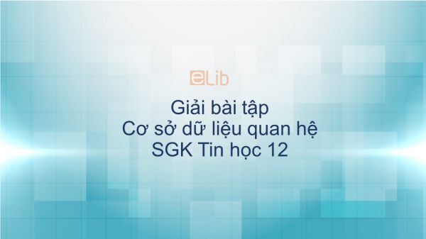 Giải bài tập SGK Tin học 12 Bài 10: Cơ sở dữ liệu quan hệ