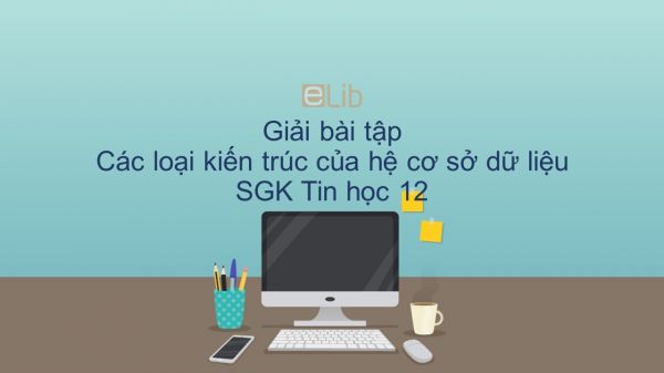 Giải bài tập SGK Tin học 12 Bài 12: Các loại kiến trúc của hệ cơ sở dữ liệu