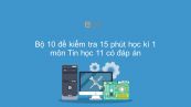 10 đề kiểm tra 15 phút HK1 môn Tin 11 năm 2019 có đáp án